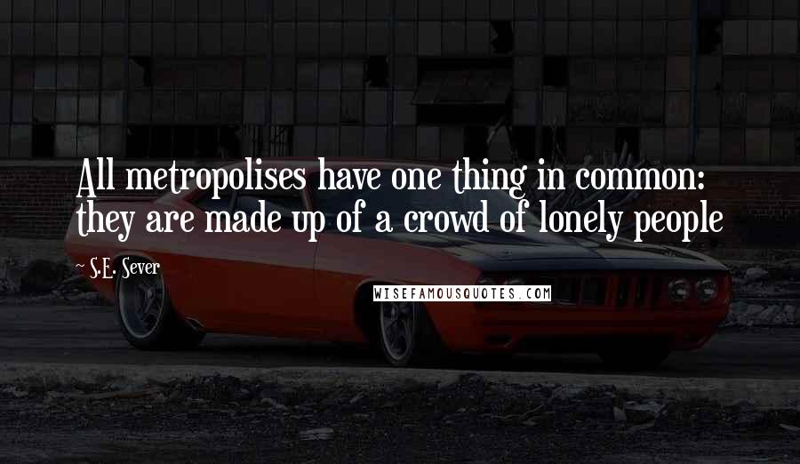 S.E. Sever Quotes: All metropolises have one thing in common: they are made up of a crowd of lonely people