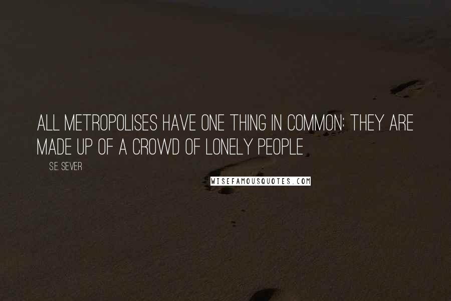 S.E. Sever Quotes: All metropolises have one thing in common: they are made up of a crowd of lonely people