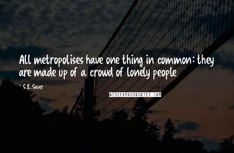 S.E. Sever Quotes: All metropolises have one thing in common: they are made up of a crowd of lonely people