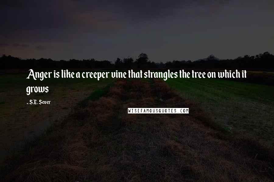 S.E. Sever Quotes: Anger is like a creeper vine that strangles the tree on which it grows