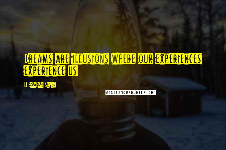 S.E. Sever Quotes: Dreams are illusions where our experiences experience us