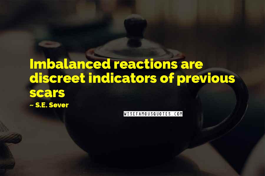 S.E. Sever Quotes: Imbalanced reactions are discreet indicators of previous scars