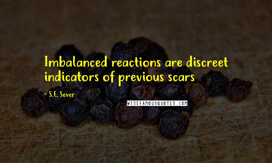 S.E. Sever Quotes: Imbalanced reactions are discreet indicators of previous scars