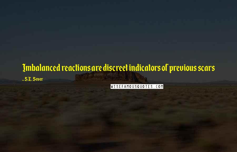 S.E. Sever Quotes: Imbalanced reactions are discreet indicators of previous scars