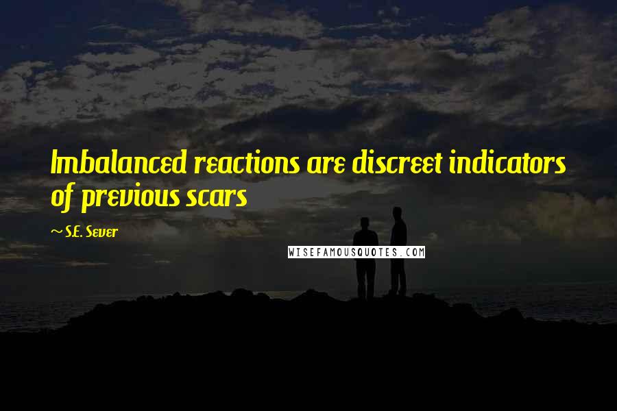 S.E. Sever Quotes: Imbalanced reactions are discreet indicators of previous scars