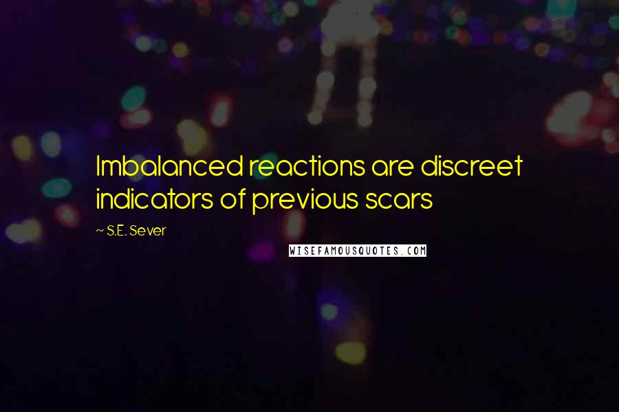 S.E. Sever Quotes: Imbalanced reactions are discreet indicators of previous scars