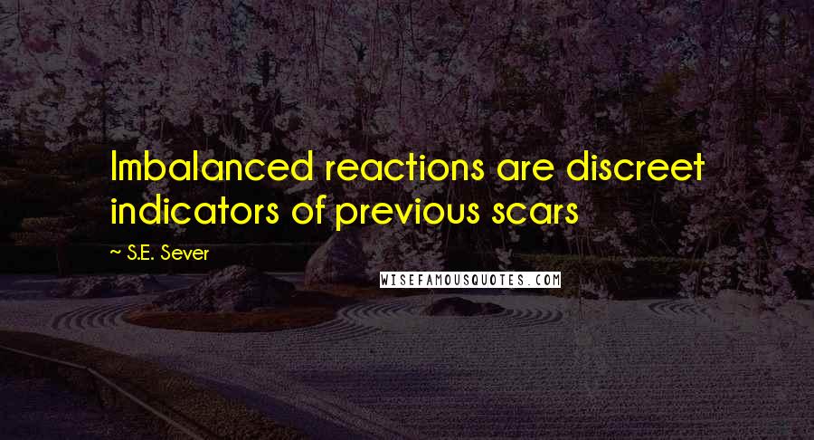 S.E. Sever Quotes: Imbalanced reactions are discreet indicators of previous scars