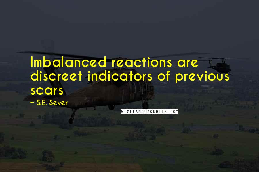 S.E. Sever Quotes: Imbalanced reactions are discreet indicators of previous scars