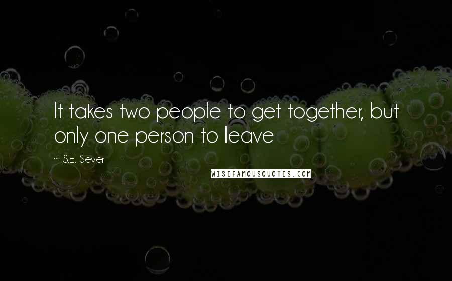 S.E. Sever Quotes: It takes two people to get together, but only one person to leave