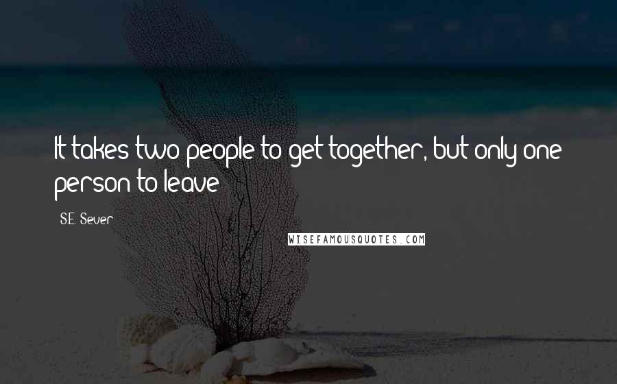 S.E. Sever Quotes: It takes two people to get together, but only one person to leave