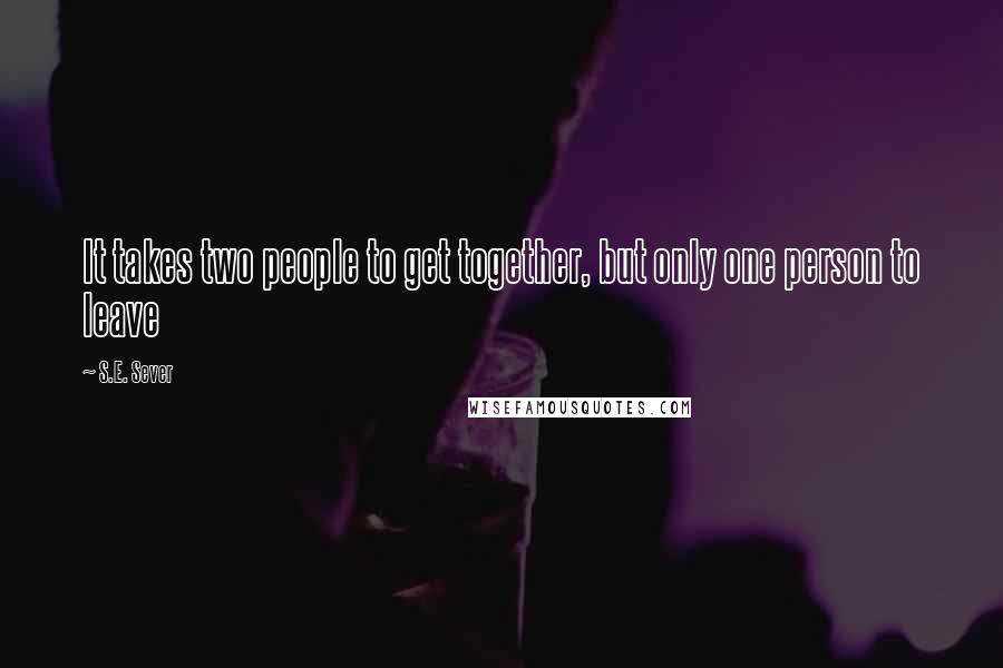 S.E. Sever Quotes: It takes two people to get together, but only one person to leave