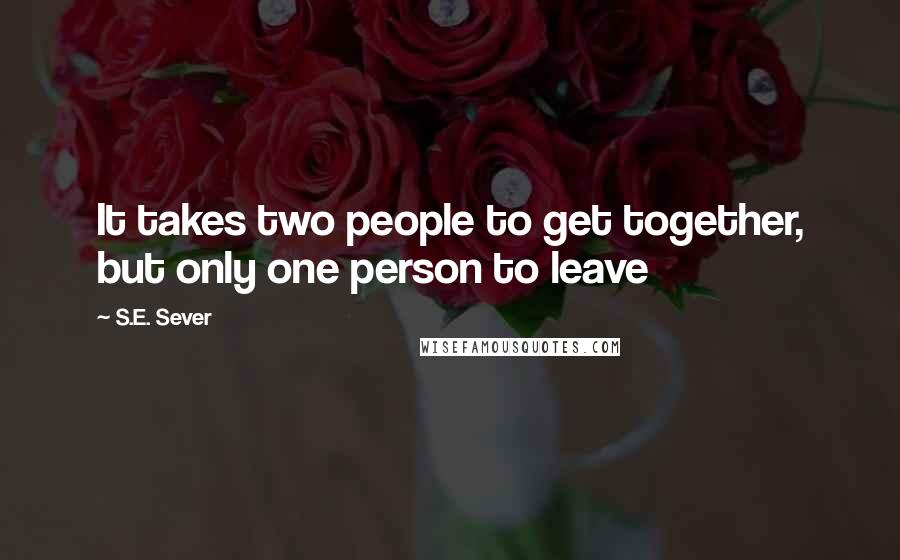 S.E. Sever Quotes: It takes two people to get together, but only one person to leave