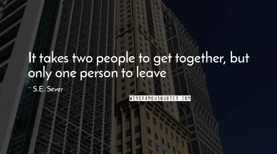 S.E. Sever Quotes: It takes two people to get together, but only one person to leave