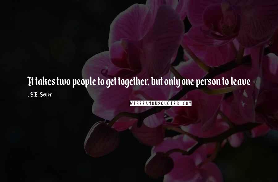 S.E. Sever Quotes: It takes two people to get together, but only one person to leave