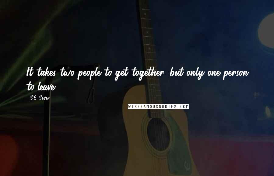 S.E. Sever Quotes: It takes two people to get together, but only one person to leave