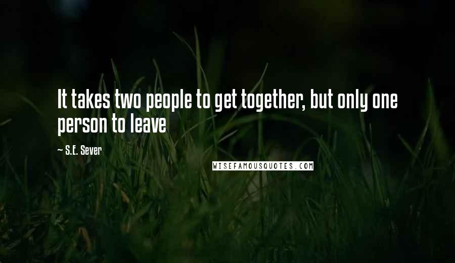 S.E. Sever Quotes: It takes two people to get together, but only one person to leave