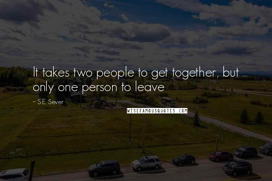 S.E. Sever Quotes: It takes two people to get together, but only one person to leave