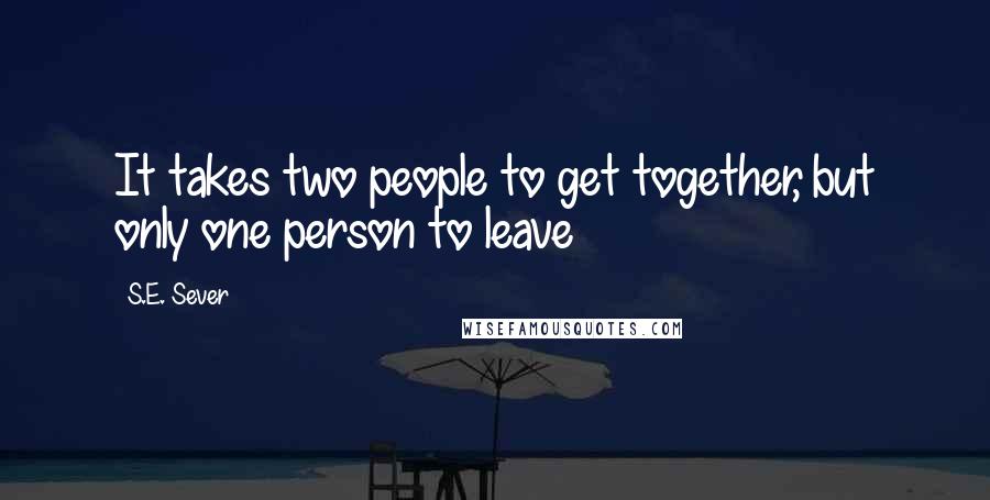 S.E. Sever Quotes: It takes two people to get together, but only one person to leave