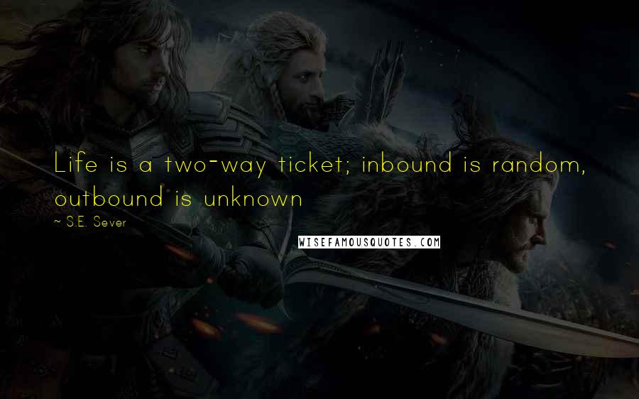 S.E. Sever Quotes: Life is a two-way ticket; inbound is random, outbound is unknown