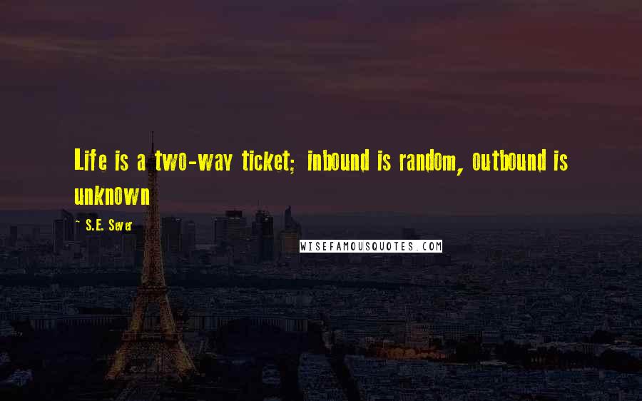 S.E. Sever Quotes: Life is a two-way ticket; inbound is random, outbound is unknown