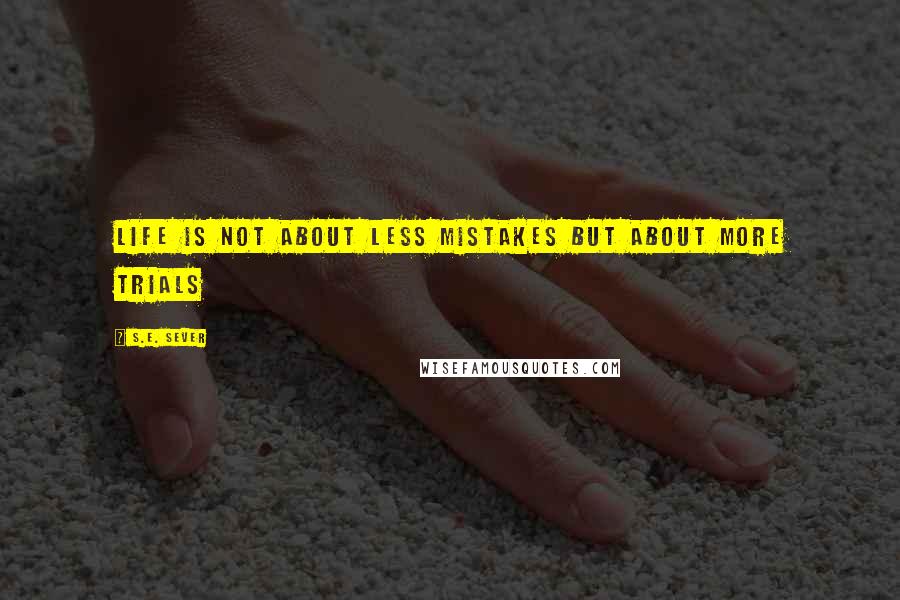 S.E. Sever Quotes: Life is not about less mistakes but about more trials