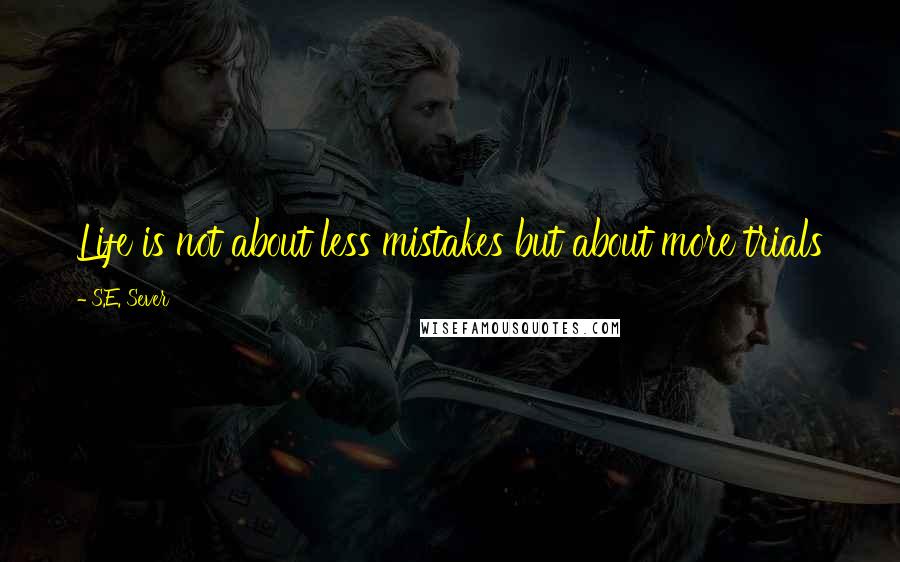 S.E. Sever Quotes: Life is not about less mistakes but about more trials