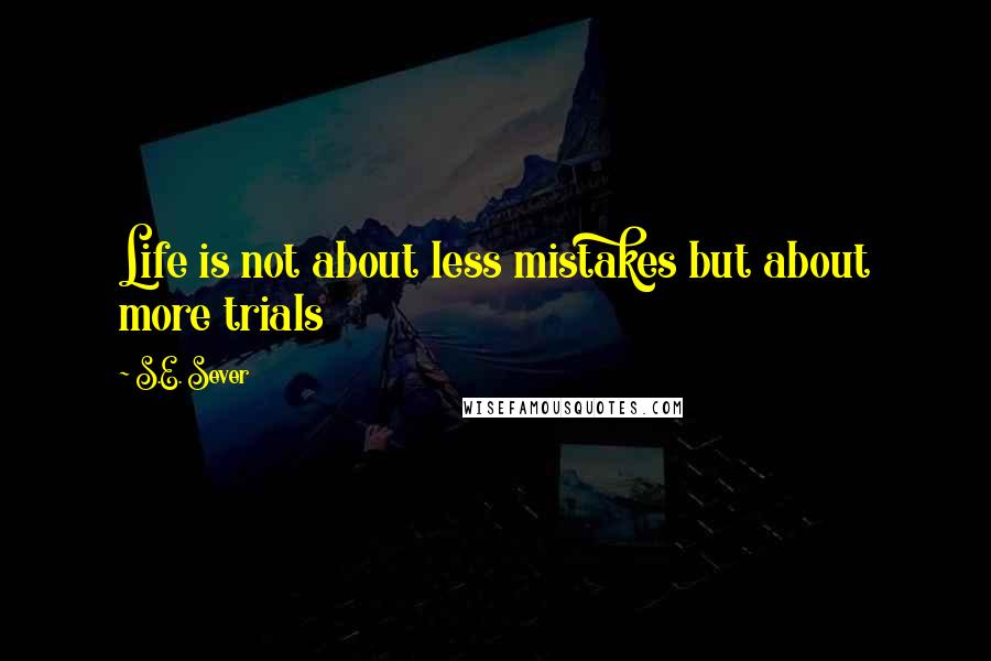 S.E. Sever Quotes: Life is not about less mistakes but about more trials