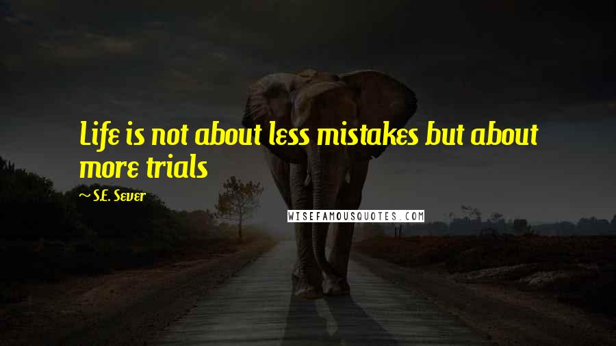 S.E. Sever Quotes: Life is not about less mistakes but about more trials