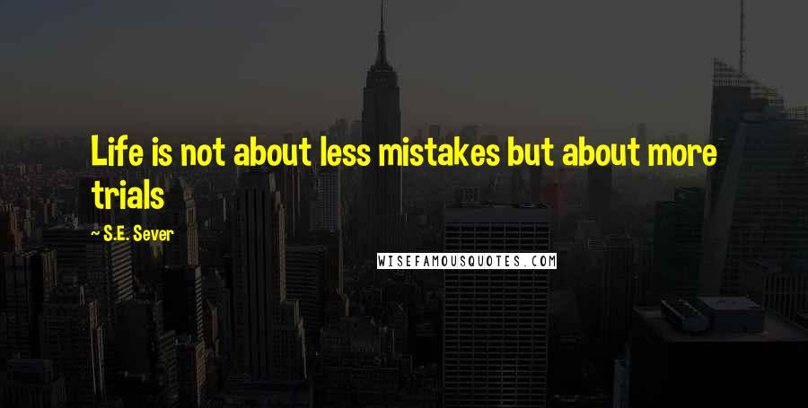 S.E. Sever Quotes: Life is not about less mistakes but about more trials