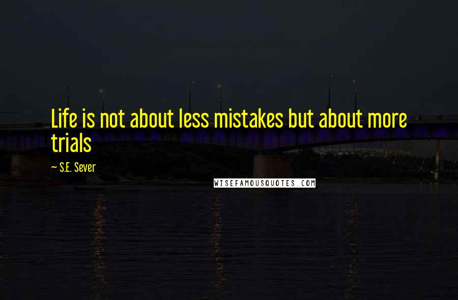 S.E. Sever Quotes: Life is not about less mistakes but about more trials