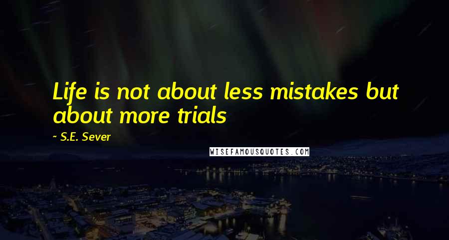 S.E. Sever Quotes: Life is not about less mistakes but about more trials