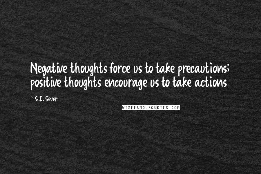 S.E. Sever Quotes: Negative thoughts force us to take precautions; positive thoughts encourage us to take actions