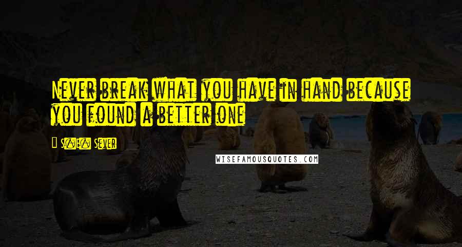 S.E. Sever Quotes: Never break what you have in hand because you found a better one