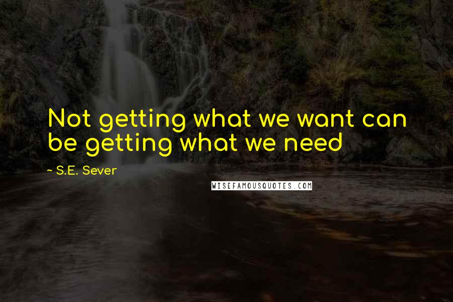 S.E. Sever Quotes: Not getting what we want can be getting what we need