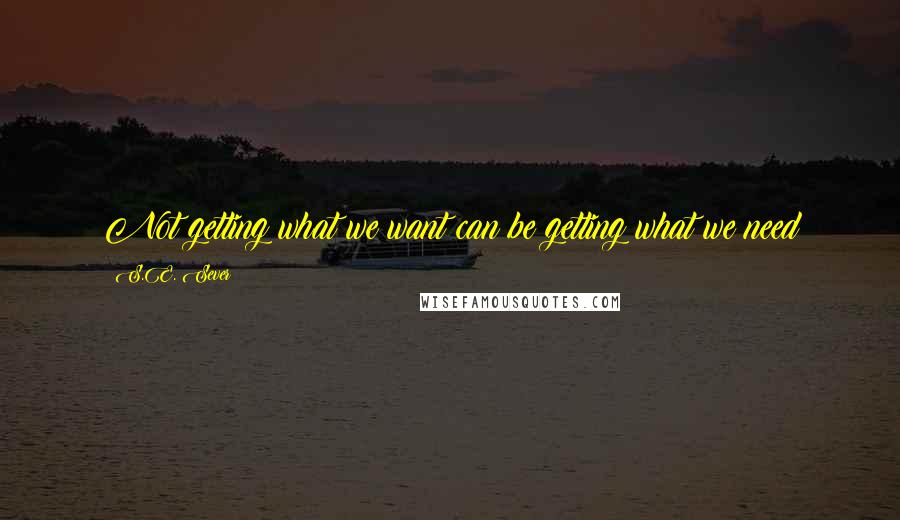 S.E. Sever Quotes: Not getting what we want can be getting what we need