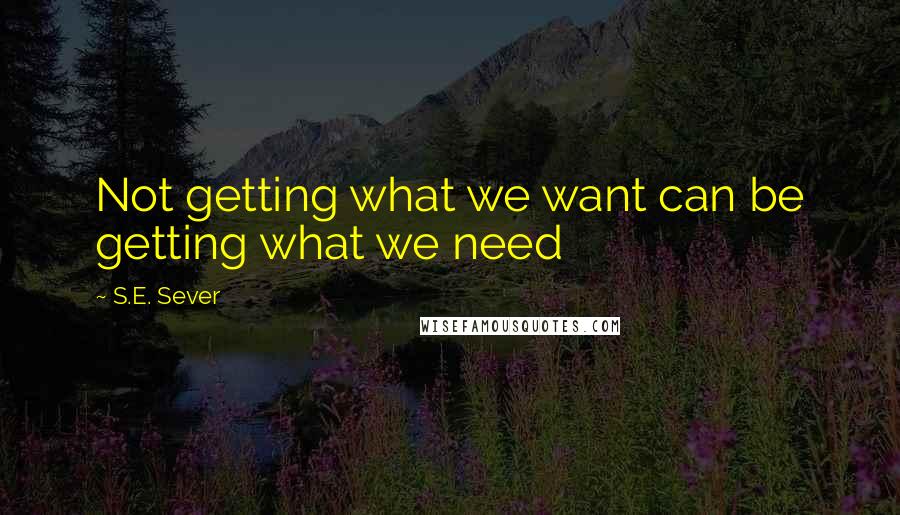 S.E. Sever Quotes: Not getting what we want can be getting what we need