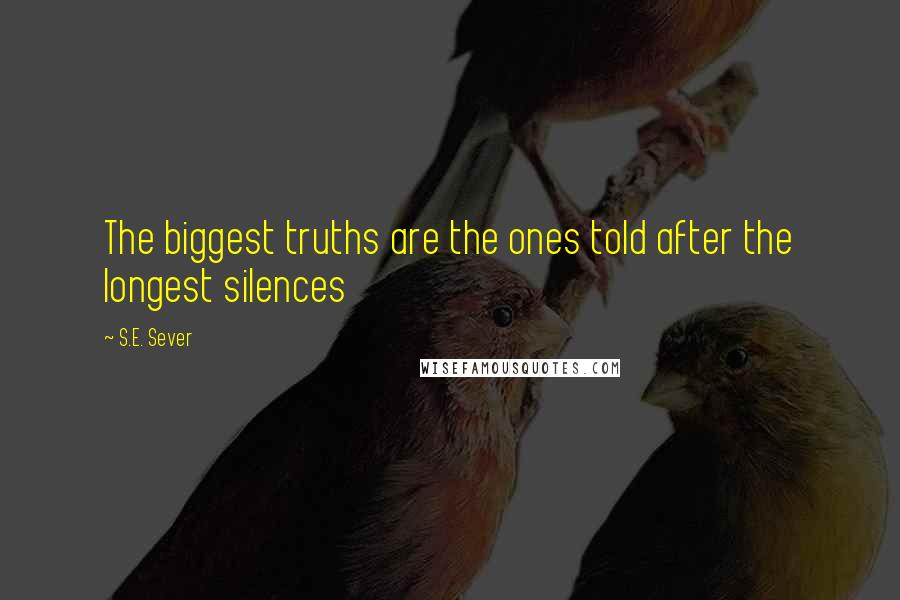 S.E. Sever Quotes: The biggest truths are the ones told after the longest silences