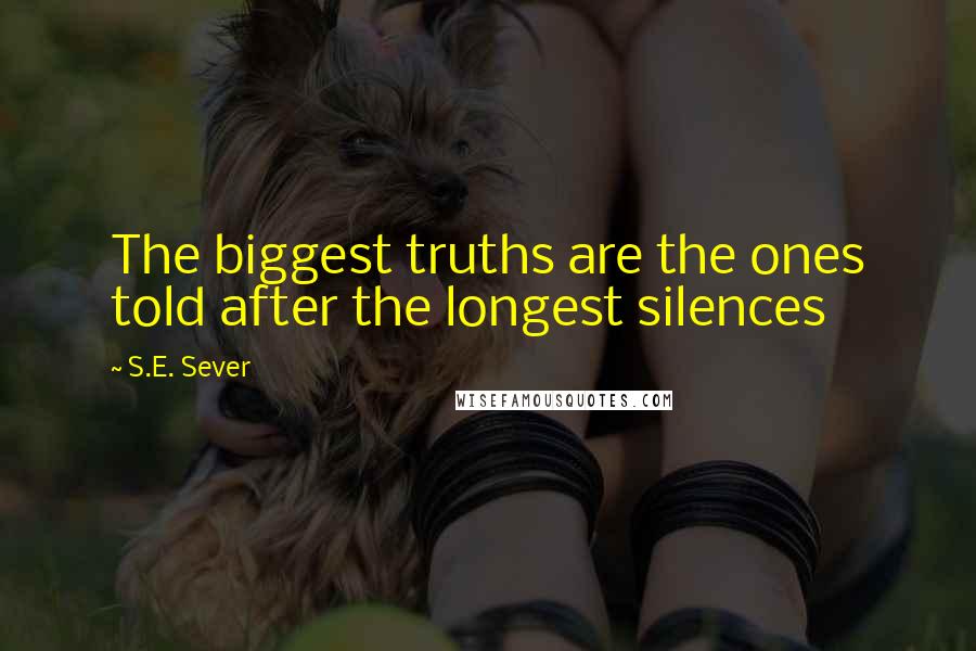 S.E. Sever Quotes: The biggest truths are the ones told after the longest silences