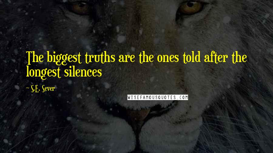 S.E. Sever Quotes: The biggest truths are the ones told after the longest silences