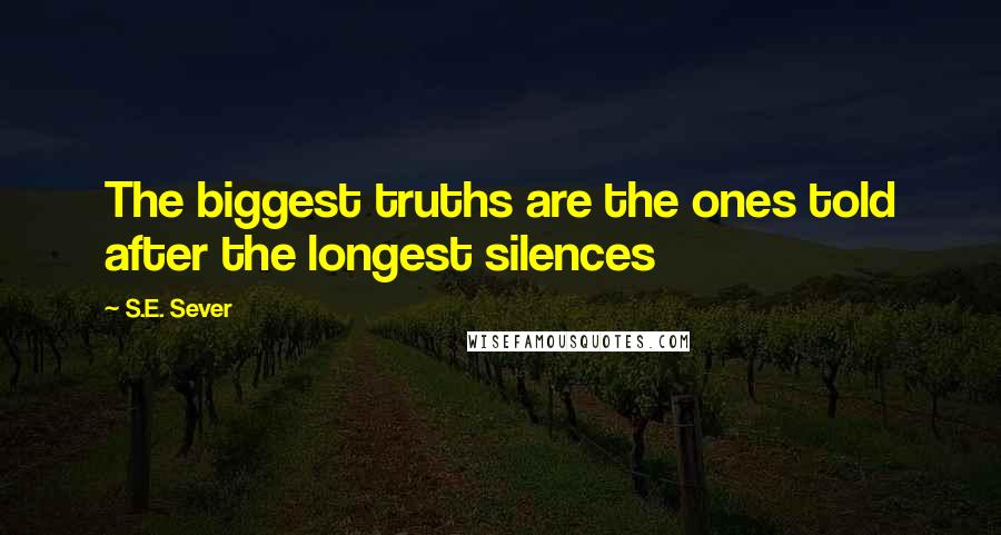 S.E. Sever Quotes: The biggest truths are the ones told after the longest silences