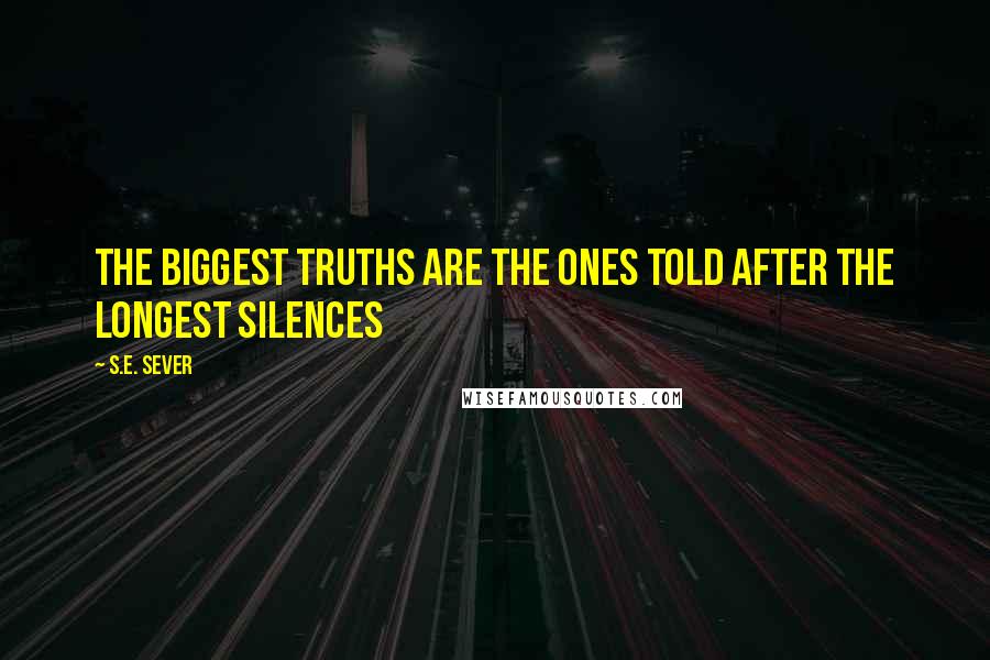 S.E. Sever Quotes: The biggest truths are the ones told after the longest silences