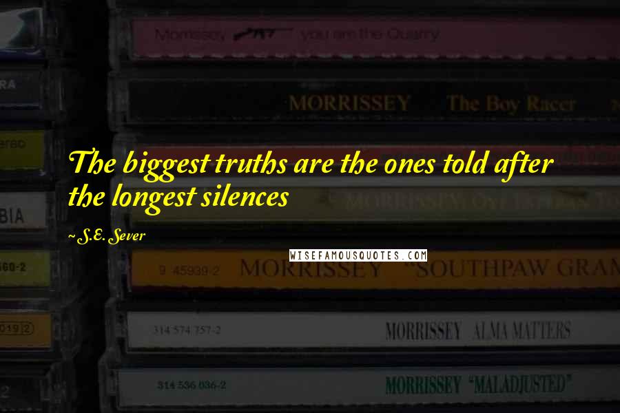 S.E. Sever Quotes: The biggest truths are the ones told after the longest silences