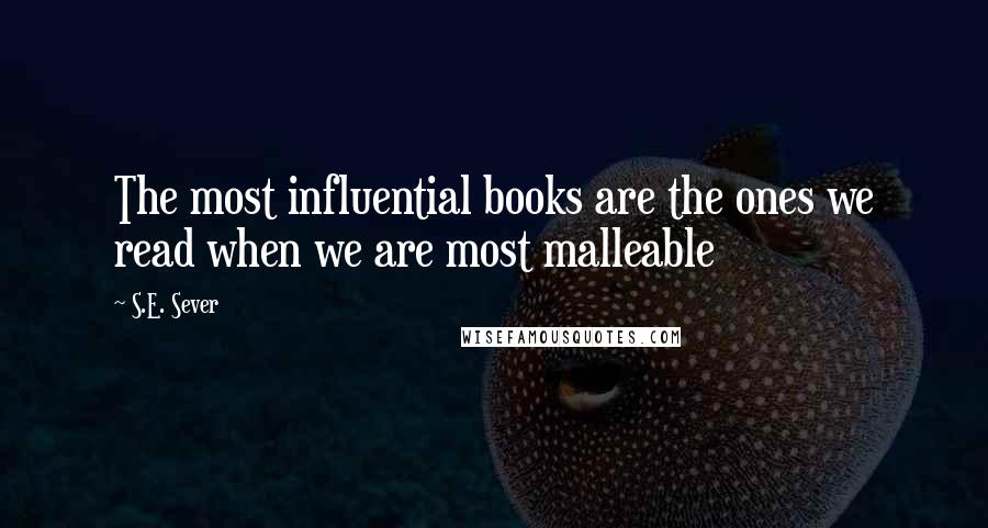 S.E. Sever Quotes: The most influential books are the ones we read when we are most malleable