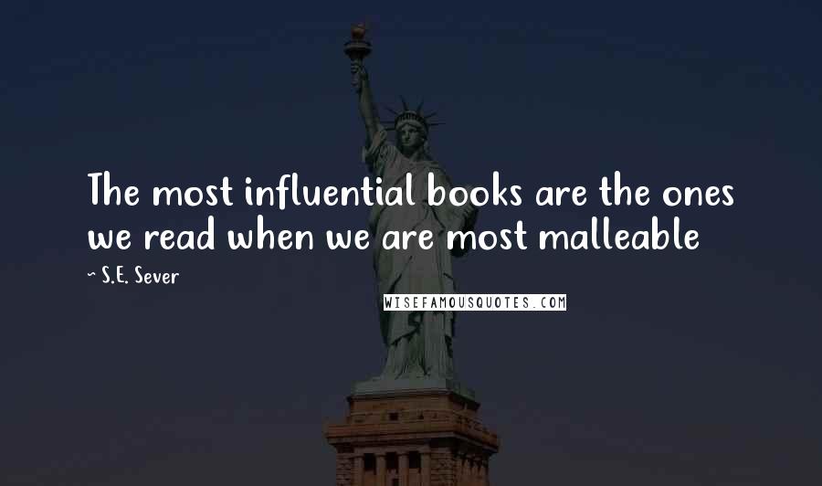 S.E. Sever Quotes: The most influential books are the ones we read when we are most malleable