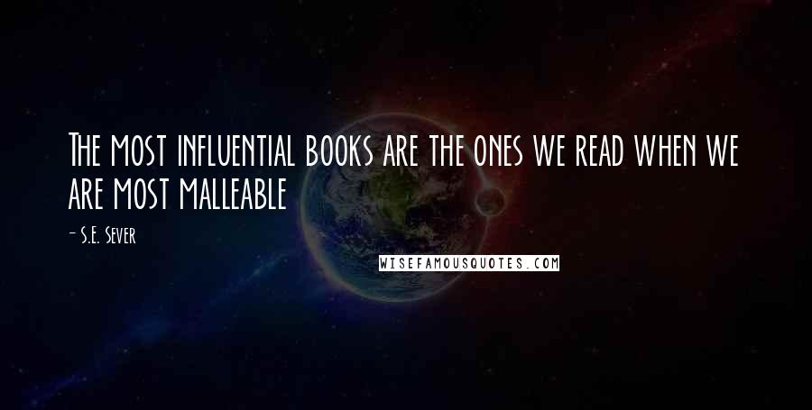 S.E. Sever Quotes: The most influential books are the ones we read when we are most malleable