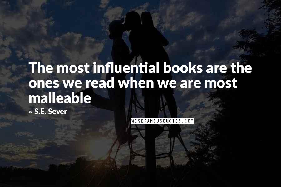 S.E. Sever Quotes: The most influential books are the ones we read when we are most malleable