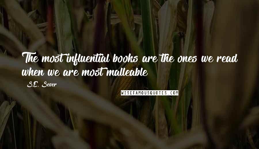 S.E. Sever Quotes: The most influential books are the ones we read when we are most malleable