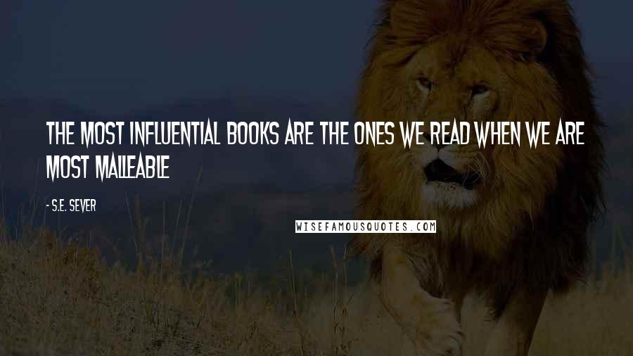 S.E. Sever Quotes: The most influential books are the ones we read when we are most malleable