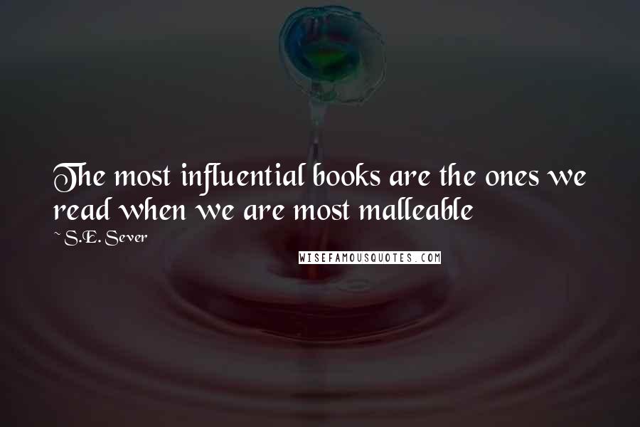 S.E. Sever Quotes: The most influential books are the ones we read when we are most malleable