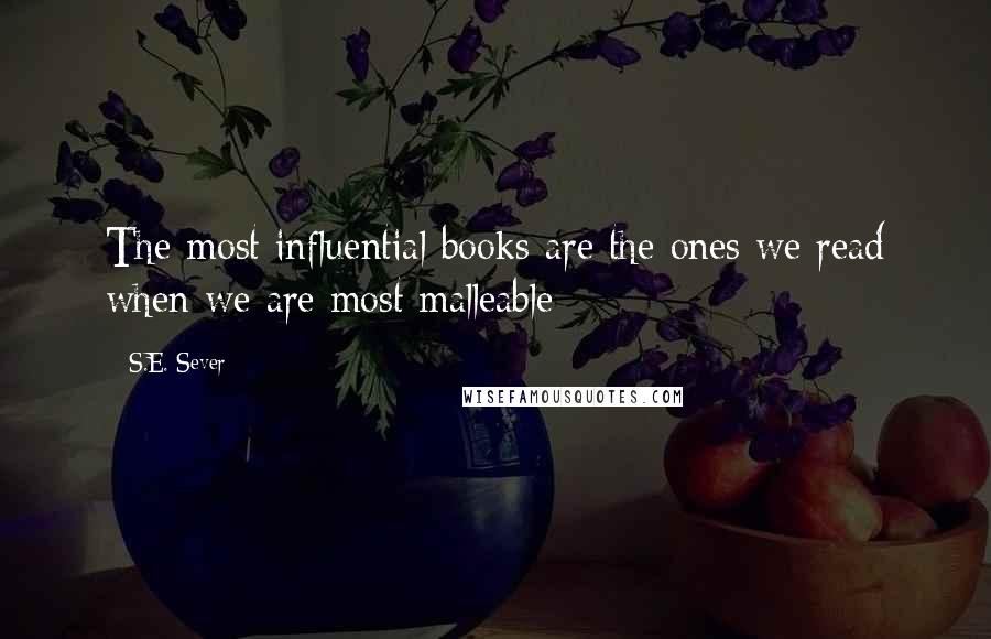 S.E. Sever Quotes: The most influential books are the ones we read when we are most malleable